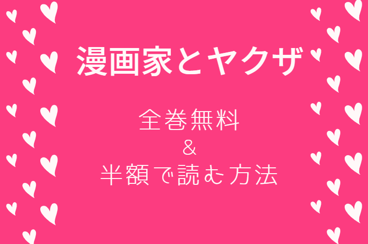 「漫画家とヤクザ」は全巻無料で読める!?無料＆お得に漫画を読む⽅法を調査！